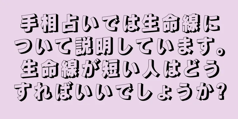 手相占いでは生命線について説明しています。生命線が短い人はどうすればいいでしょうか?