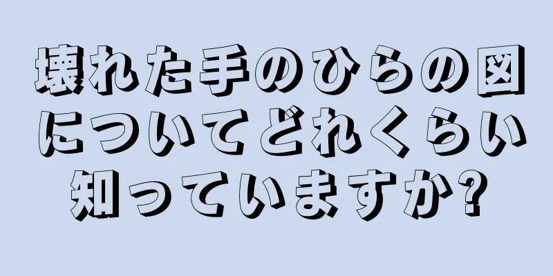 壊れた手のひらの図についてどれくらい知っていますか?