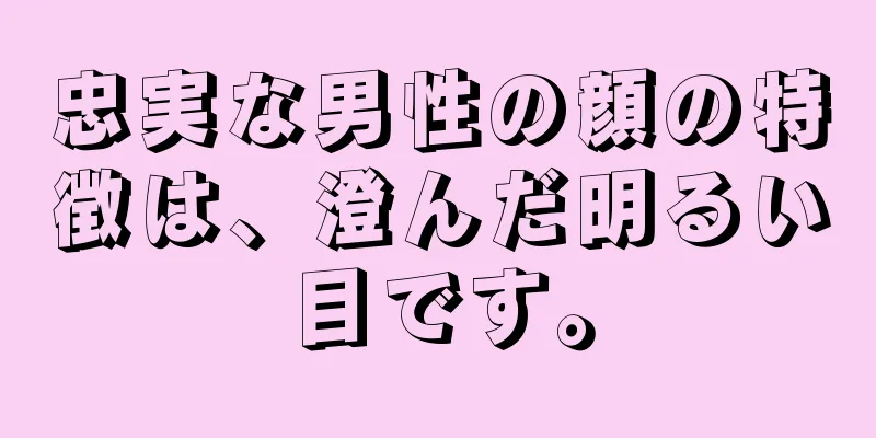 忠実な男性の顔の特徴は、澄んだ明るい目です。