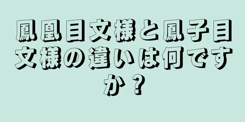 鳳凰目文様と鳳子目文様の違いは何ですか？