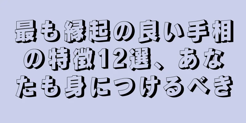 最も縁起の良い手相の特徴12選、あなたも身につけるべき