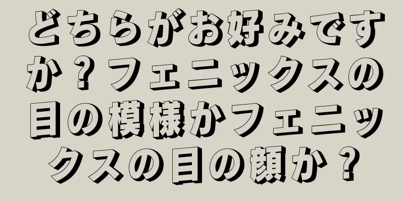 どちらがお好みですか？フェニックスの目の模様かフェニックスの目の顔か？