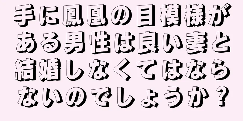 手に鳳凰の目模様がある男性は良い妻と結婚しなくてはならないのでしょうか？