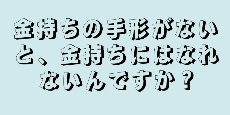 金持ちの手形がないと、金持ちにはなれないんですか？