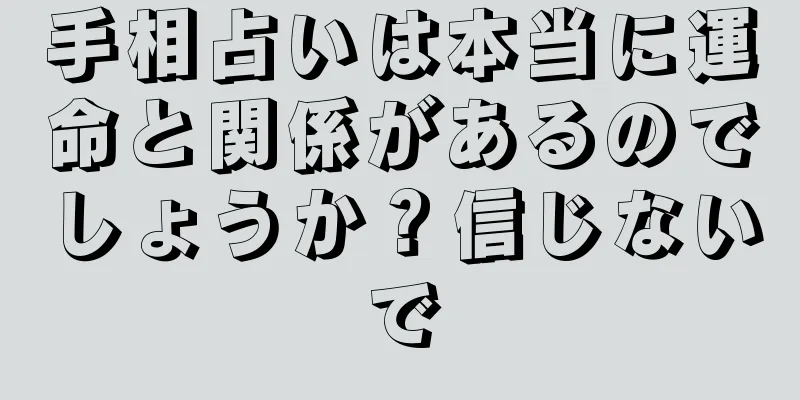 手相占いは本当に運命と関係があるのでしょうか？信じないで