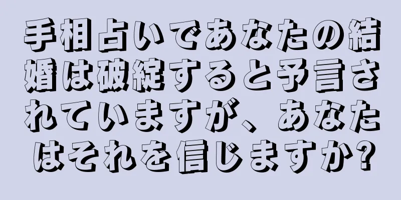 手相占いであなたの結婚は破綻すると予言されていますが、あなたはそれを信じますか?