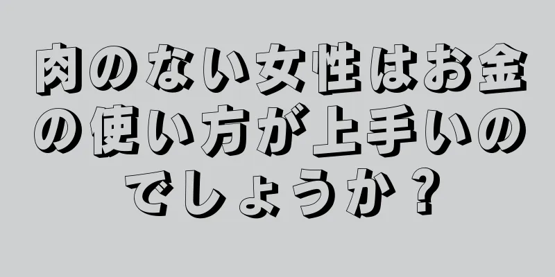 肉のない女性はお金の使い方が上手いのでしょうか？