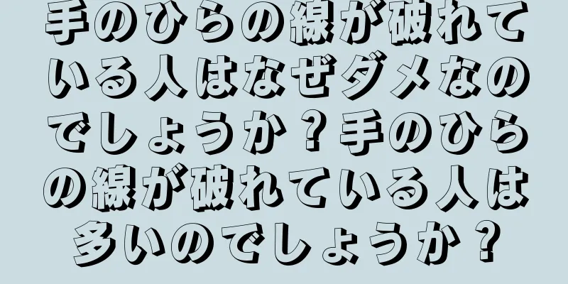 手のひらの線が破れている人はなぜダメなのでしょうか？手のひらの線が破れている人は多いのでしょうか？