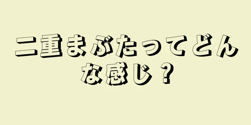 二重まぶたってどんな感じ？