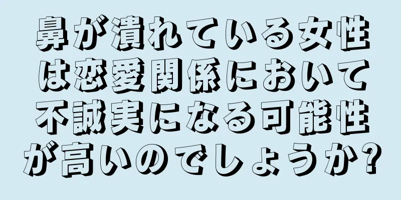 鼻が潰れている女性は恋愛関係において不誠実になる可能性が高いのでしょうか?