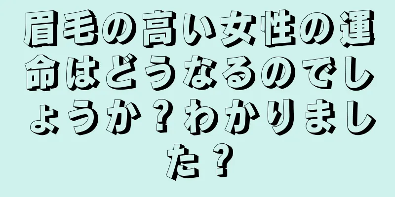 眉毛の高い女性の運命はどうなるのでしょうか？わかりました？