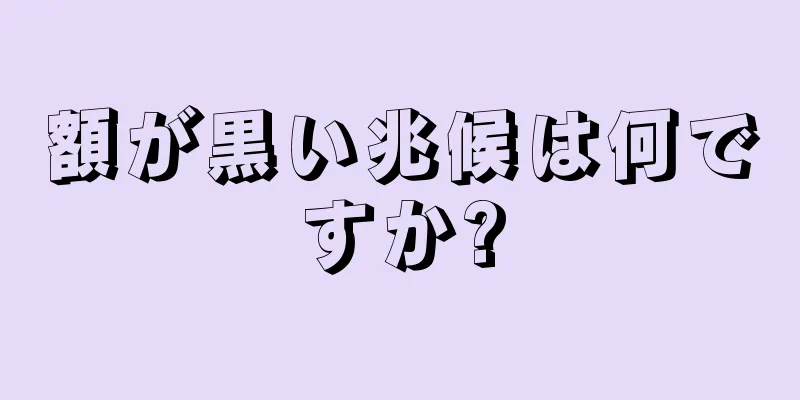 額が黒い兆候は何ですか?