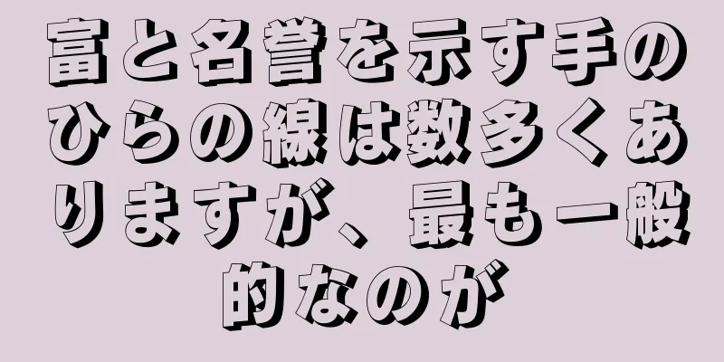 富と名誉を示す手のひらの線は数多くありますが、最も一般的なのが