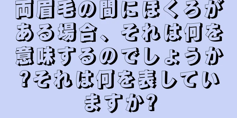 両眉毛の間にほくろがある場合、それは何を意味するのでしょうか?それは何を表していますか?