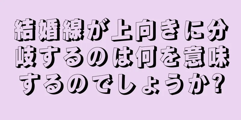 結婚線が上向きに分岐するのは何を意味するのでしょうか?