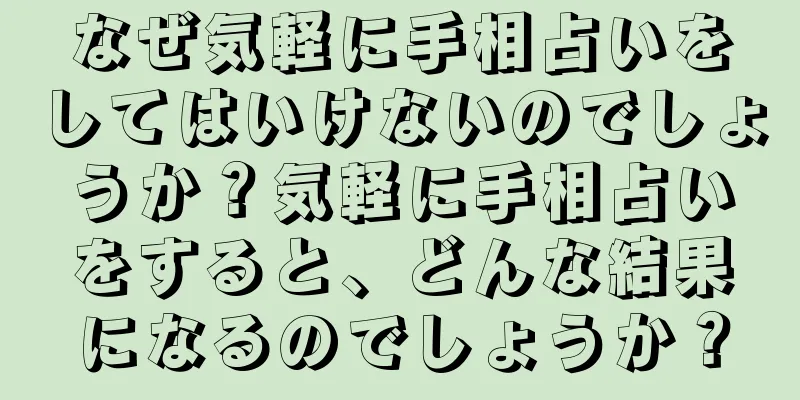 なぜ気軽に手相占いをしてはいけないのでしょうか？気軽に手相占いをすると、どんな結果になるのでしょうか？