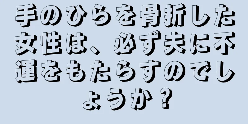 手のひらを骨折した女性は、必ず夫に不運をもたらすのでしょうか？