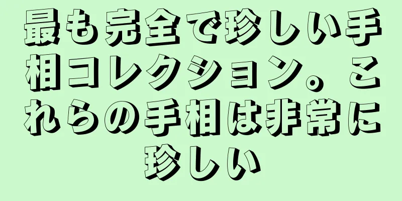 最も完全で珍しい手相コレクション。これらの手相は非常に珍しい