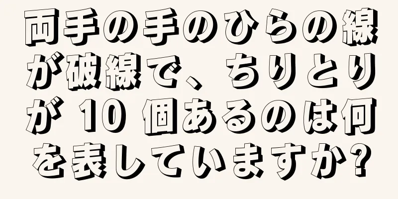 両手の手のひらの線が破線で、ちりとりが 10 個あるのは何を表していますか?