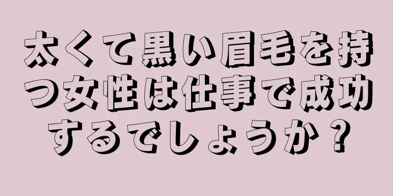 太くて黒い眉毛を持つ女性は仕事で成功するでしょうか？