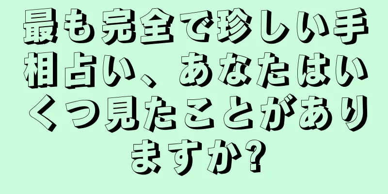 最も完全で珍しい手相占い、あなたはいくつ見たことがありますか?