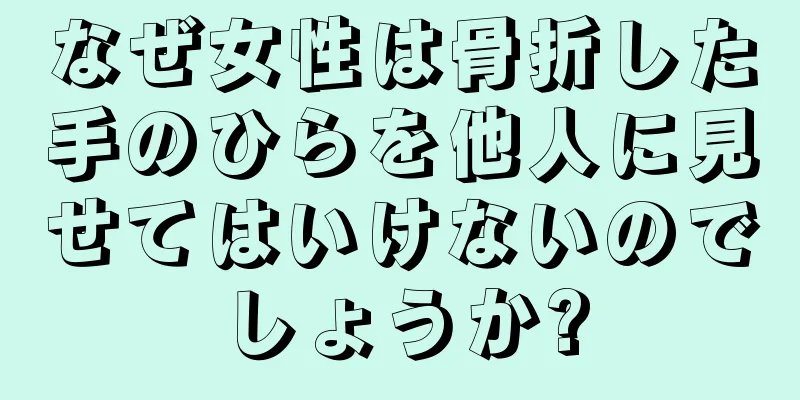 なぜ女性は骨折した手のひらを他人に見せてはいけないのでしょうか?