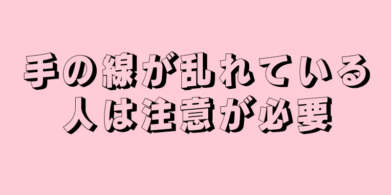 手の線が乱れている人は注意が必要