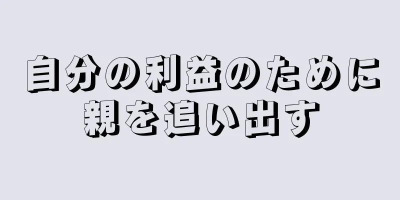 自分の利益のために親を追い出す