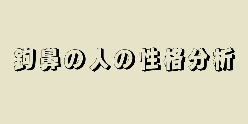 鉤鼻の人の性格分析