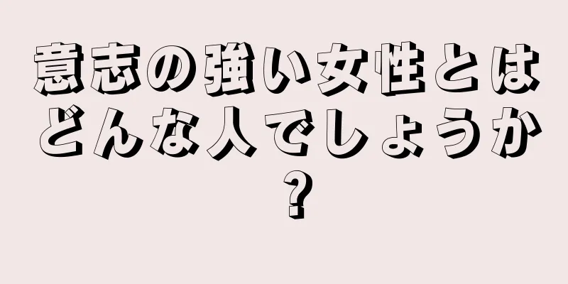 意志の強い女性とはどんな人でしょうか？