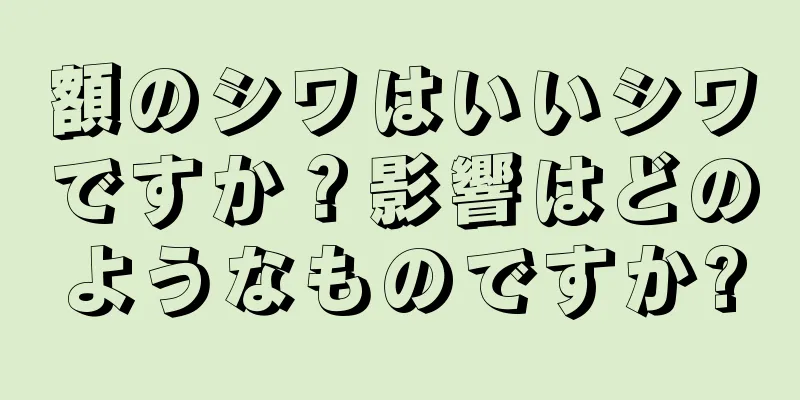 額のシワはいいシワですか？影響はどのようなものですか?