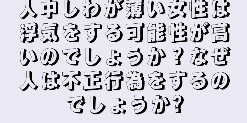 人中しわが薄い女性は浮気をする可能性が高いのでしょうか？なぜ人は不正行為をするのでしょうか?