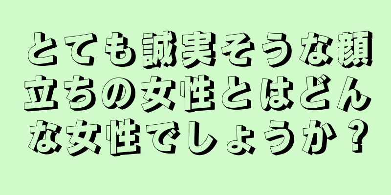 とても誠実そうな顔立ちの女性とはどんな女性でしょうか？