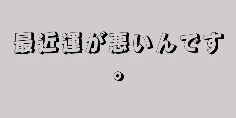 最近運が悪いんです。