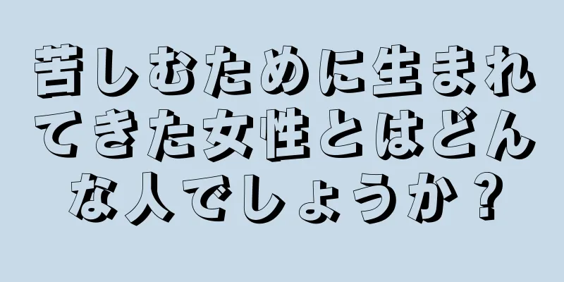 苦しむために生まれてきた女性とはどんな人でしょうか？