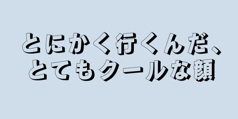 とにかく行くんだ、とてもクールな顔