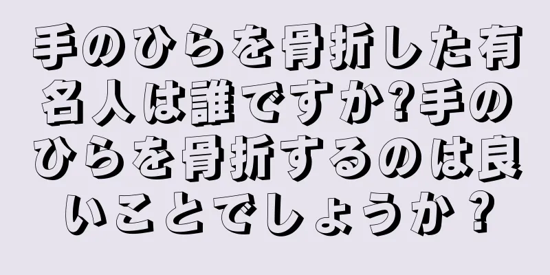 手のひらを骨折した有名人は誰ですか?手のひらを骨折するのは良いことでしょうか？