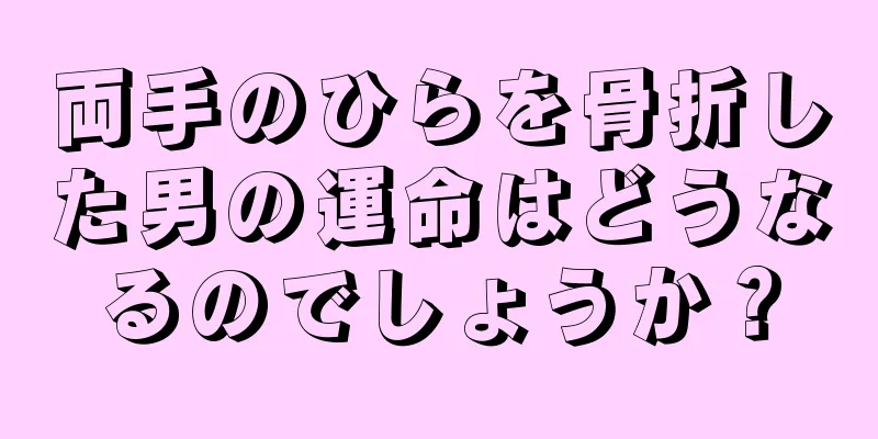 両手のひらを骨折した男の運命はどうなるのでしょうか？