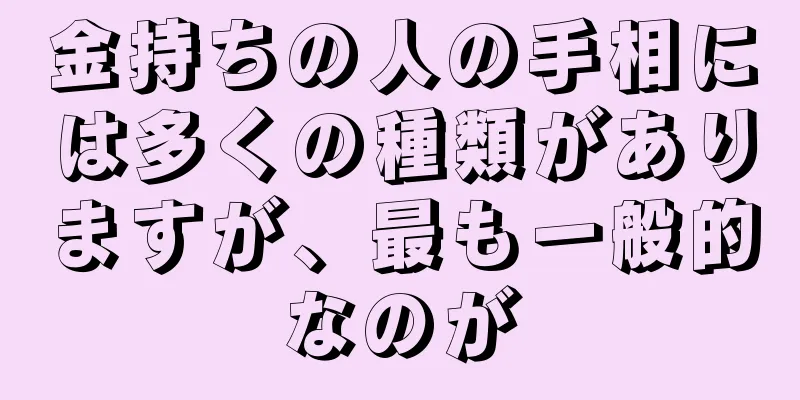 金持ちの人の手相には多くの種類がありますが、最も一般的なのが