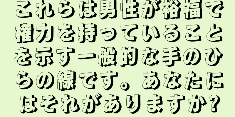 これらは男性が裕福で権力を持っていることを示す一般的な手のひらの線です。あなたにはそれがありますか?