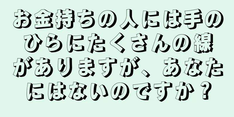 お金持ちの人には手のひらにたくさんの線がありますが、あなたにはないのですか？