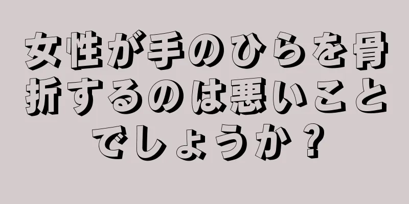 女性が手のひらを骨折するのは悪いことでしょうか？