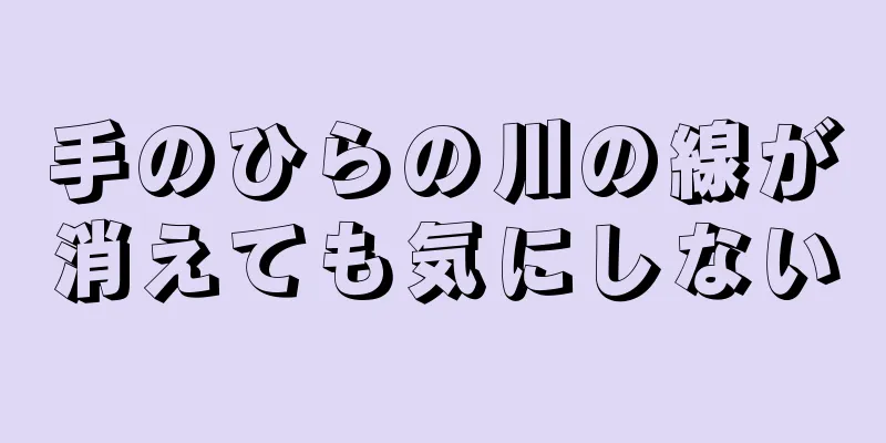 手のひらの川の線が消えても気にしない