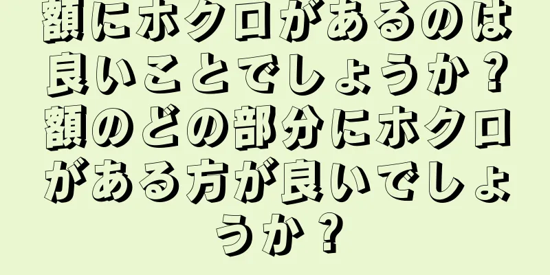 額にホクロがあるのは良いことでしょうか？額のどの部分にホクロがある方が良いでしょうか？