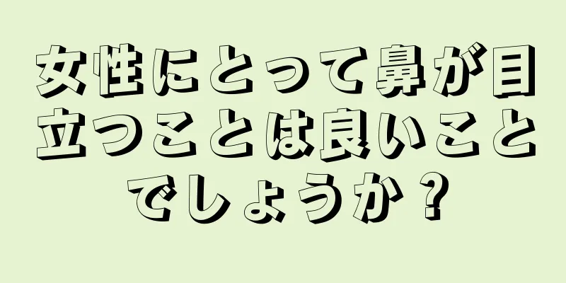 女性にとって鼻が目立つことは良いことでしょうか？