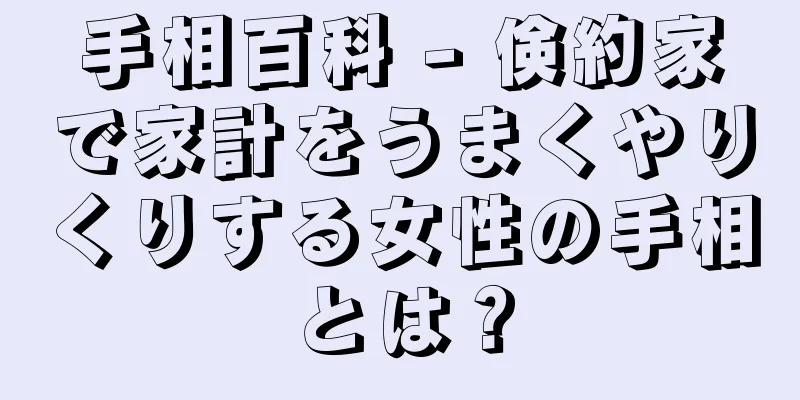 手相百科 - 倹約家で家計をうまくやりくりする女性の手相とは？