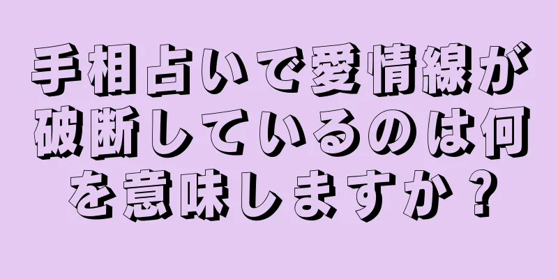 手相占いで愛情線が破断しているのは何を意味しますか？