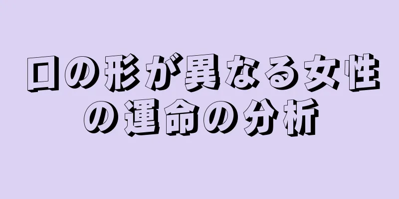 口の形が異なる女性の運命の分析