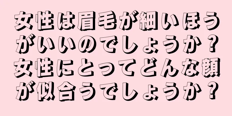 女性は眉毛が細いほうがいいのでしょうか？女性にとってどんな顔が似合うでしょうか？