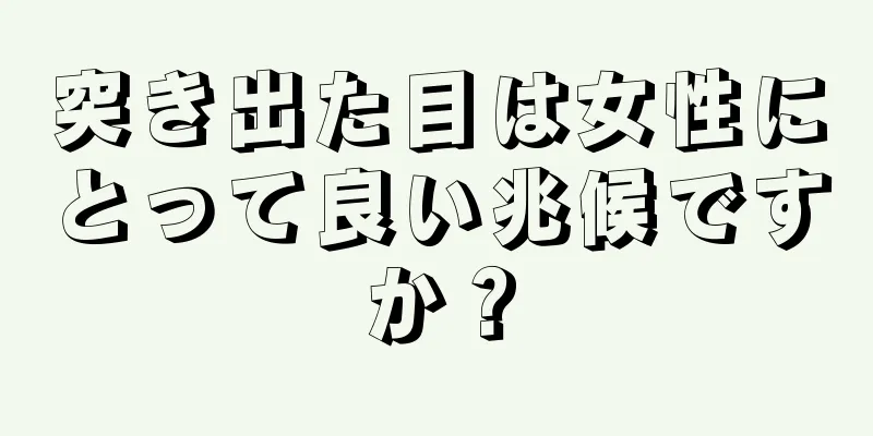 突き出た目は女性にとって良い兆候ですか？